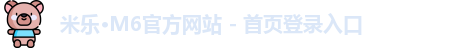 米乐·M6官方网站 - 首页登录入口